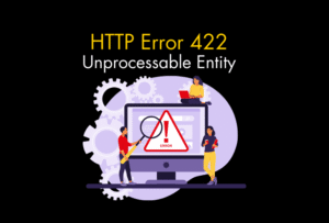 422 Unprocessable Entity Hatası Nedir ve Nasıl Çözülür?