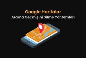 Google Haritalar Arama Geçmişi Nasıl Silinir?