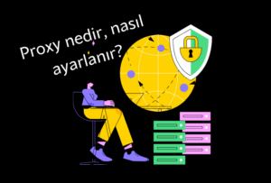 Proxy Nedir, Ayarları Nasıl Yapılır, Nasıl Kullanılır?