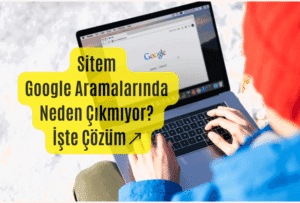 “Web Sitem Google’da Görünmüyor” Sorununa Kesin Çözüm