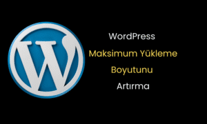 WordPress Maksimum Yükleme Boyutu Nasıl Artırılır?