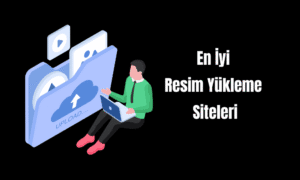 En İyi Resim Yükleme Siteleri (Ücretsiz+Ücretli)