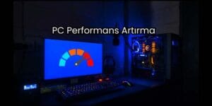 PC Performans Artırma: Bilgisayar Hızlandırma Yöntemleri
