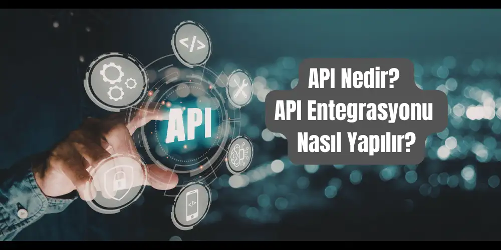API Nedir? API Entegrasyonu Nasıl Yapılır?