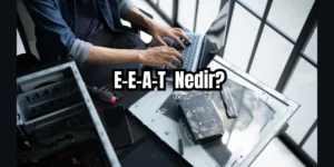 E-E-A-T Nedir ve Nasıl Uygulanır? E-E-A-T Sinyallerini Güçlendirme Rehberi